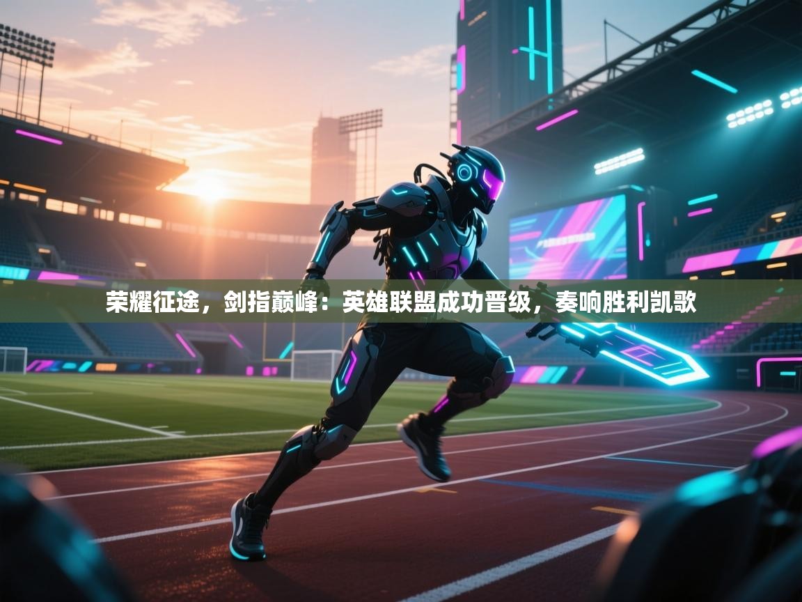 荣耀征途，剑指巅峰：英雄联盟成功晋级，奏响胜利凯歌  第1张