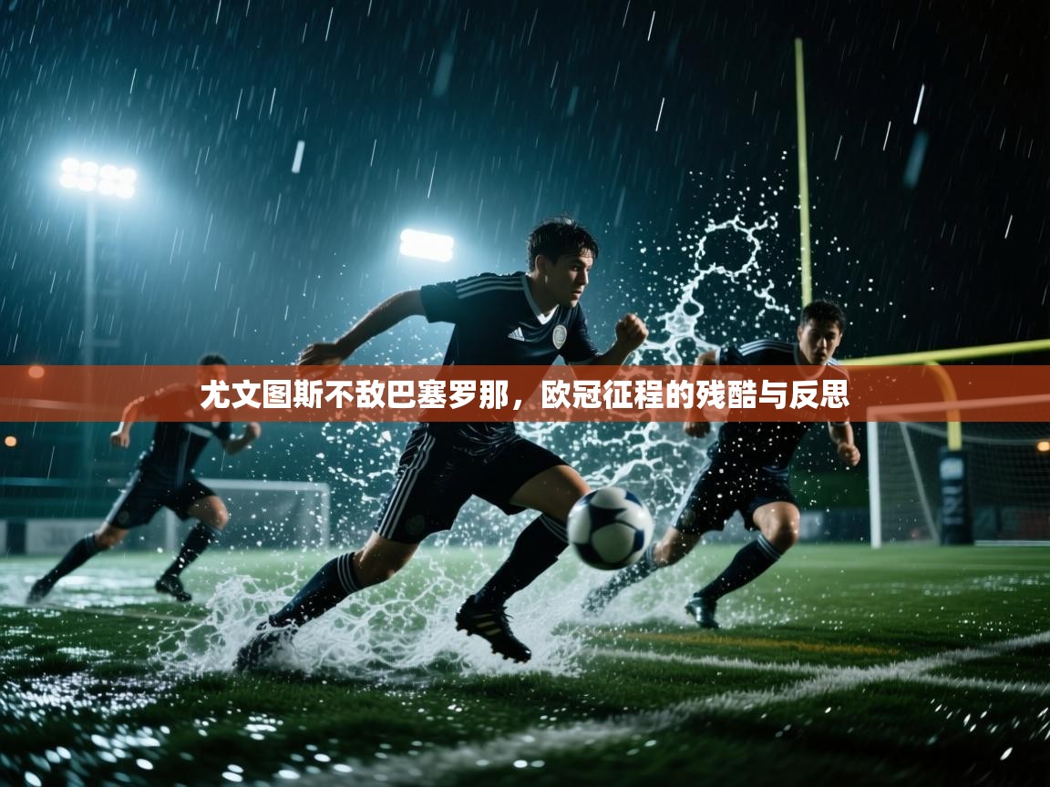 尤文图斯不敌巴塞罗那,欧冠征程的残酷与反思 第1张