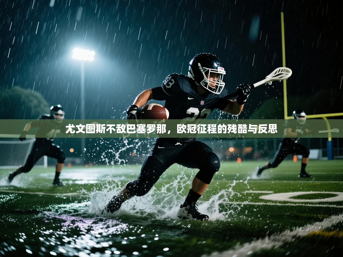 尤文图斯不敌巴塞罗那,欧冠征程的残酷与反思 第2张