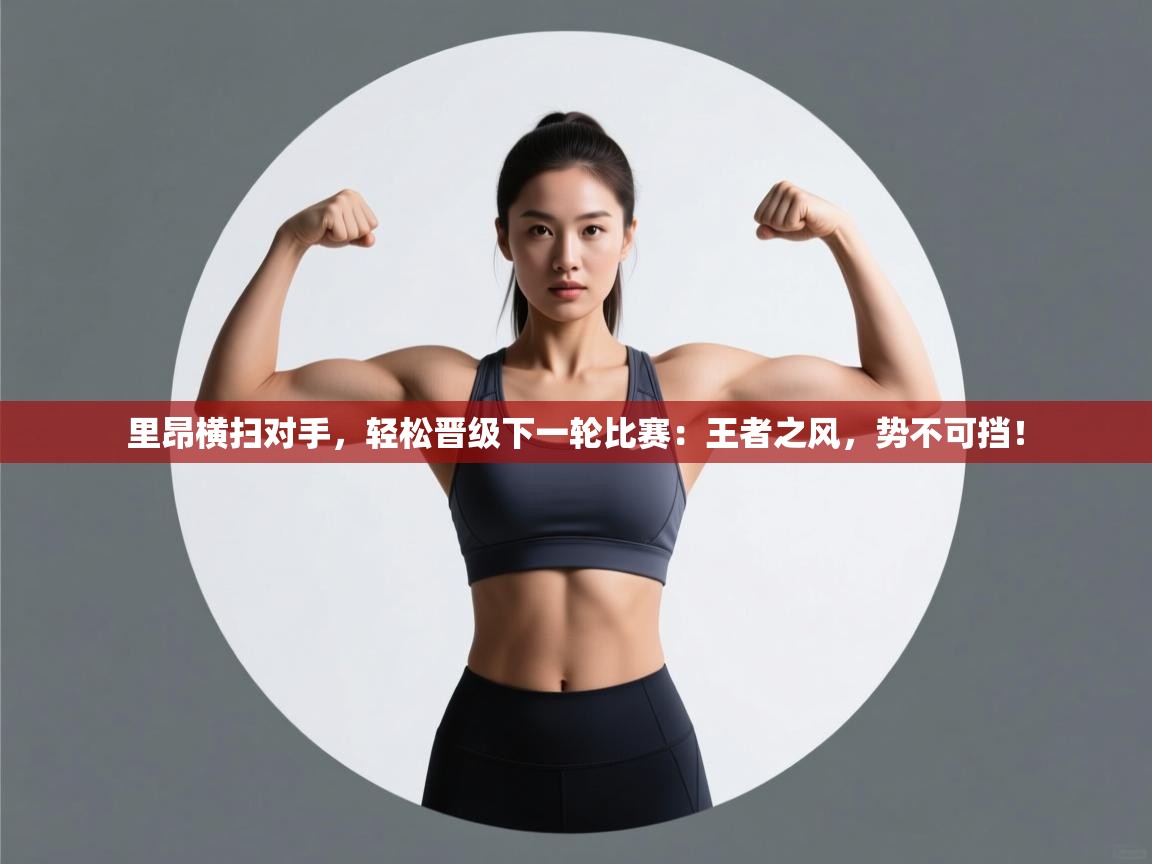 里昂横扫对手,轻松晋级下一轮比赛:王者之风,势不可挡! 第1张