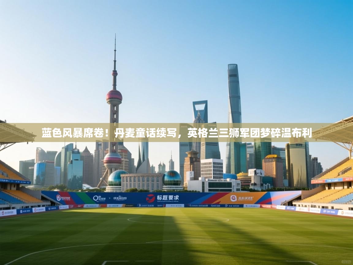 蓝色风暴席卷！丹麦童话续写，英格兰三狮军团梦碎温布利  第2张