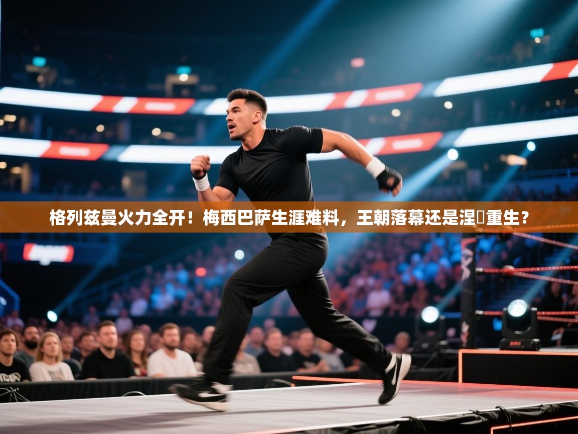 格列兹曼火力全开！梅西巴萨生涯难料，王朝落幕还是涅槃重生？  第2张